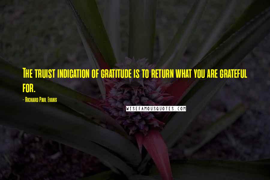 Richard Paul Evans Quotes: The truist indication of gratitude is to return what you are grateful for.