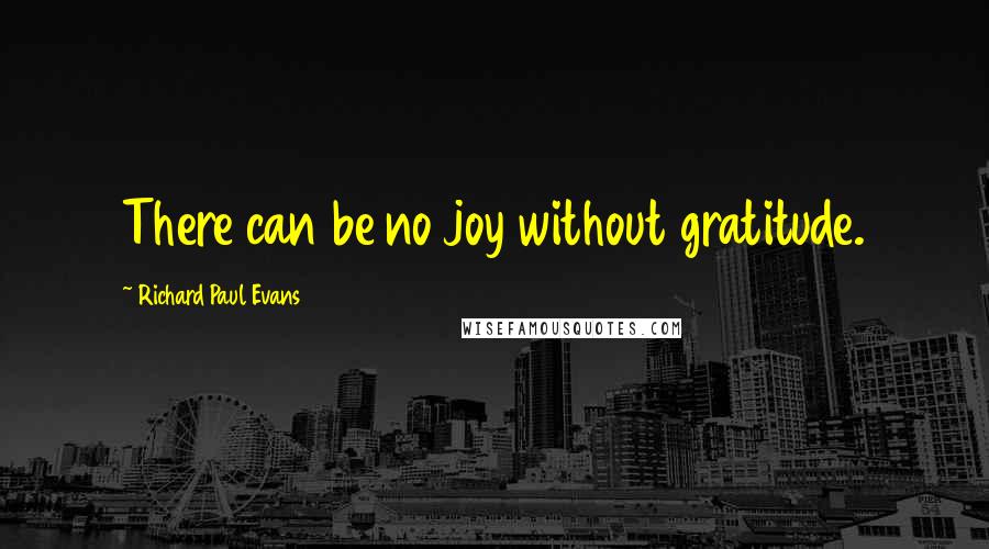 Richard Paul Evans Quotes: There can be no joy without gratitude.