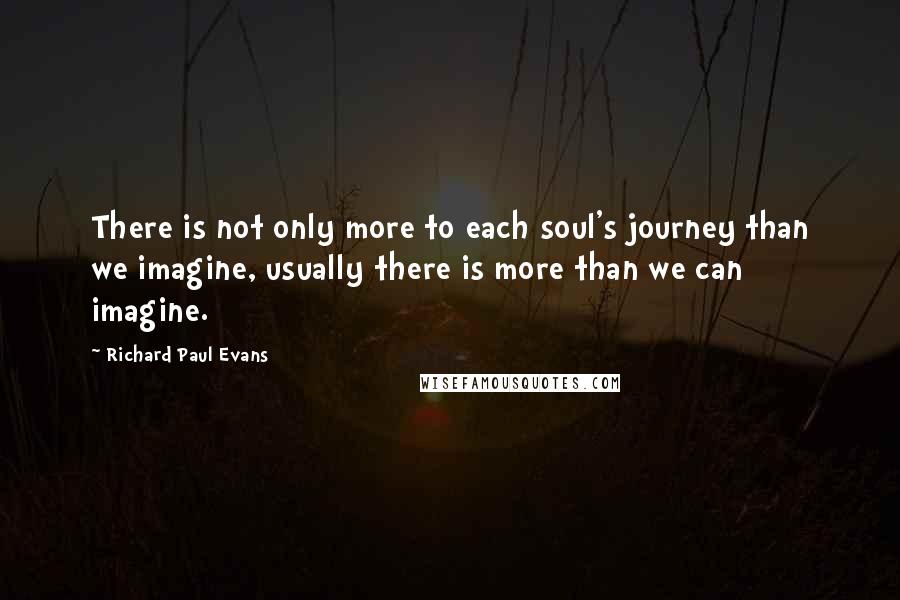 Richard Paul Evans Quotes: There is not only more to each soul's journey than we imagine, usually there is more than we can imagine.