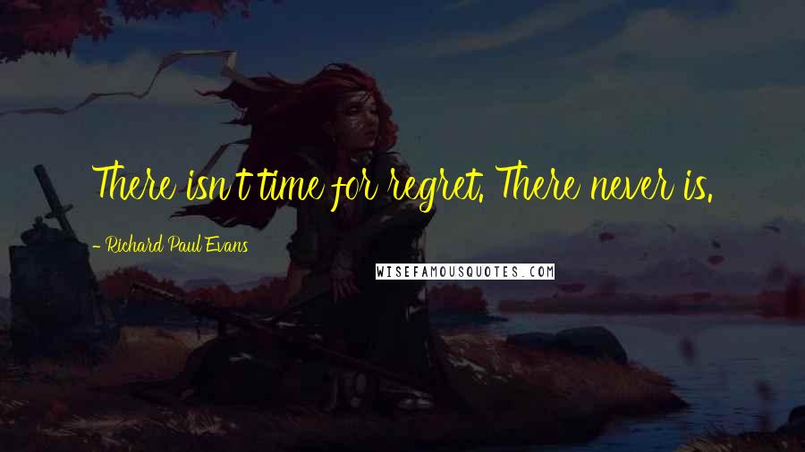 Richard Paul Evans Quotes: There isn't time for regret. There never is.