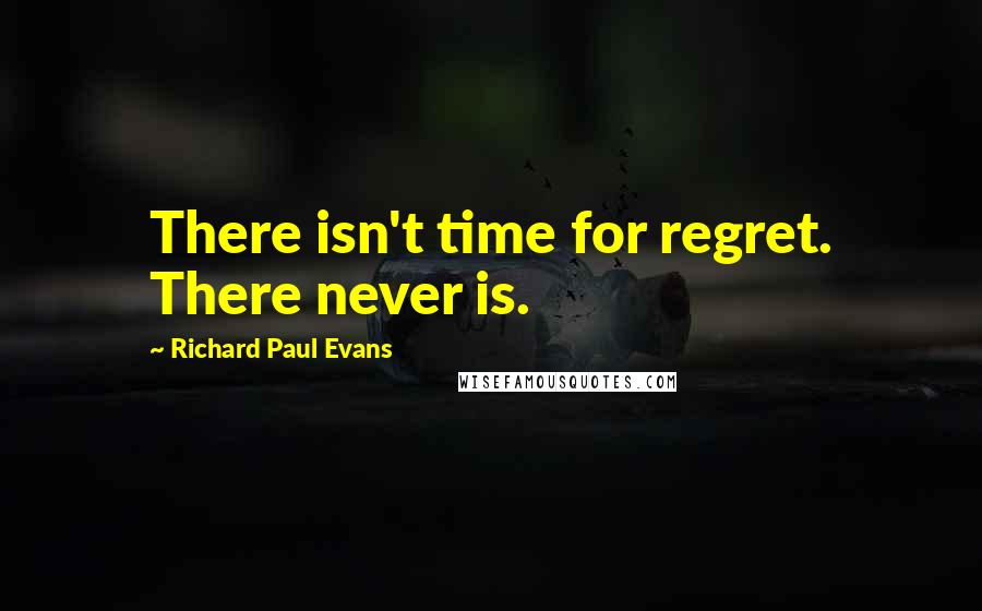 Richard Paul Evans Quotes: There isn't time for regret. There never is.