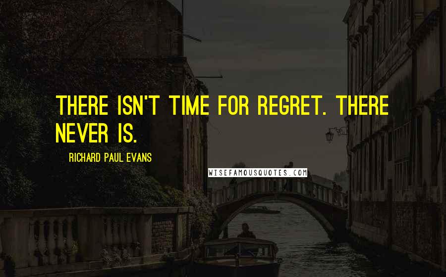 Richard Paul Evans Quotes: There isn't time for regret. There never is.