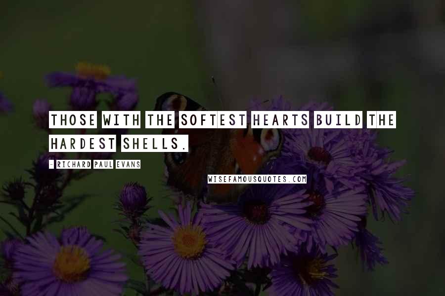 Richard Paul Evans Quotes: Those with the softest hearts build the hardest shells.