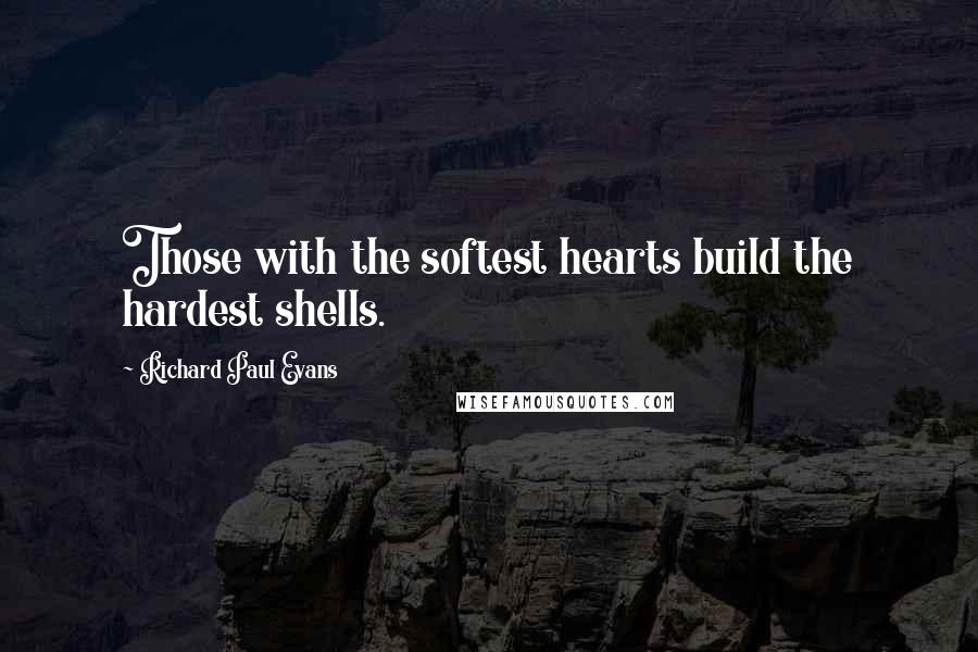 Richard Paul Evans Quotes: Those with the softest hearts build the hardest shells.