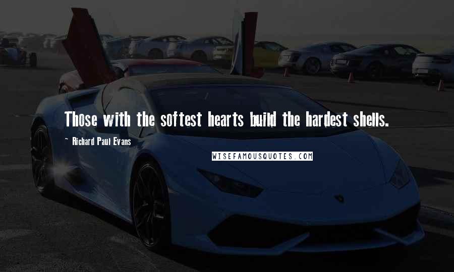 Richard Paul Evans Quotes: Those with the softest hearts build the hardest shells.