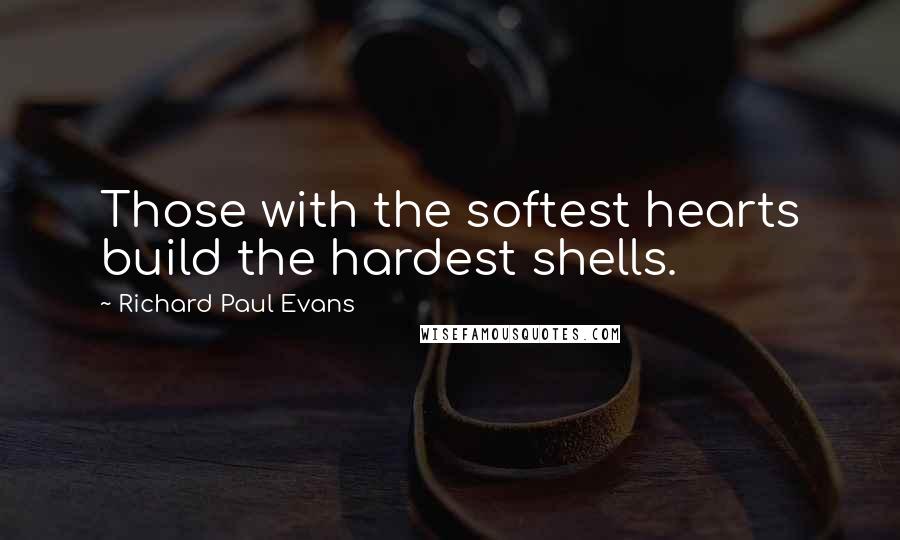 Richard Paul Evans Quotes: Those with the softest hearts build the hardest shells.