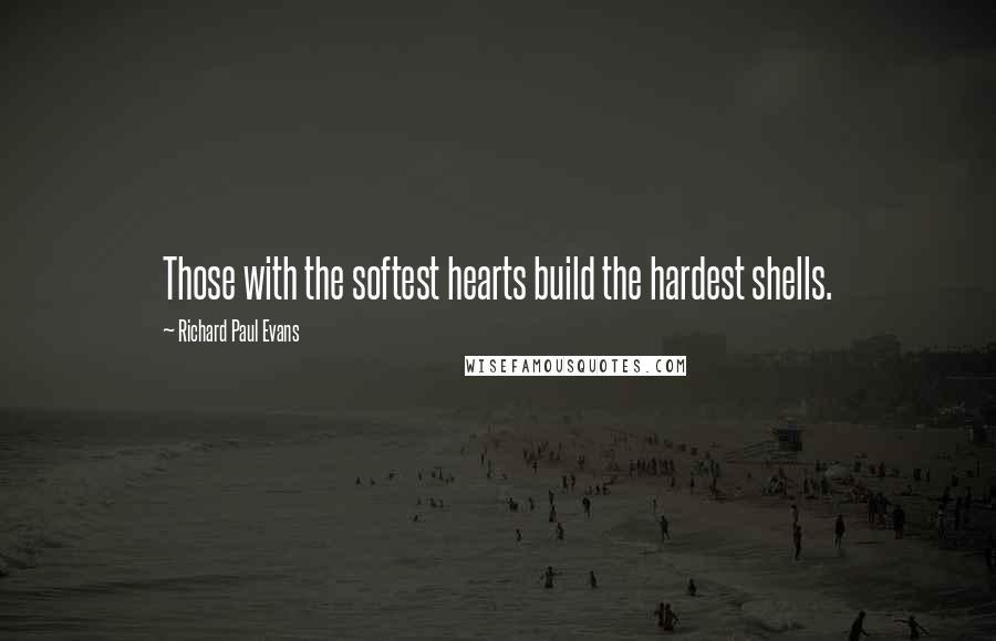 Richard Paul Evans Quotes: Those with the softest hearts build the hardest shells.