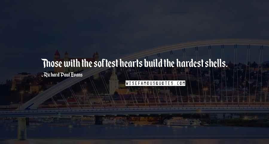 Richard Paul Evans Quotes: Those with the softest hearts build the hardest shells.