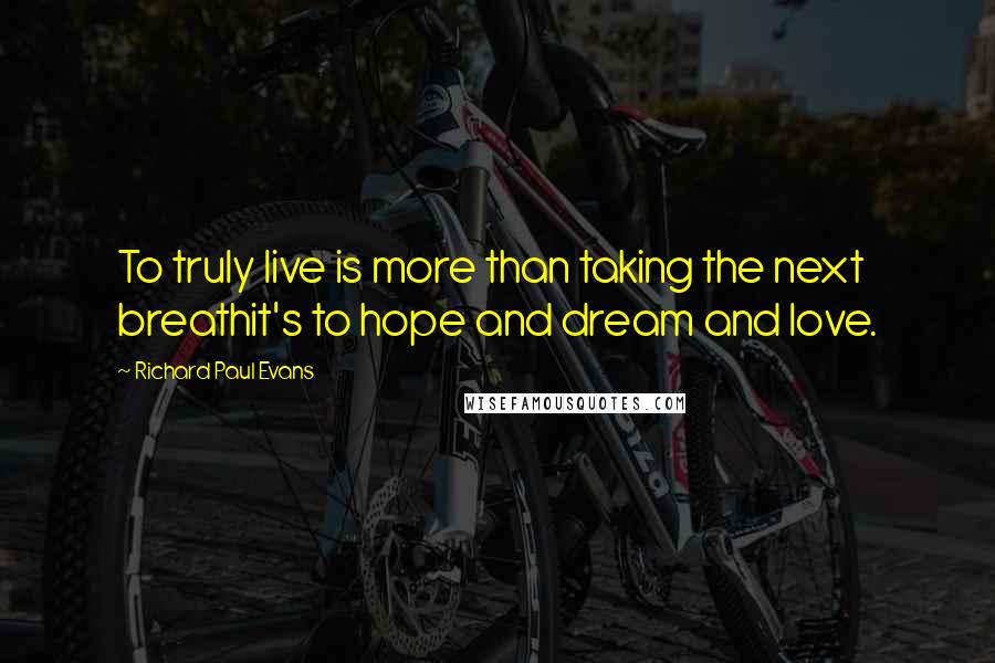 Richard Paul Evans Quotes: To truly live is more than taking the next breathit's to hope and dream and love.