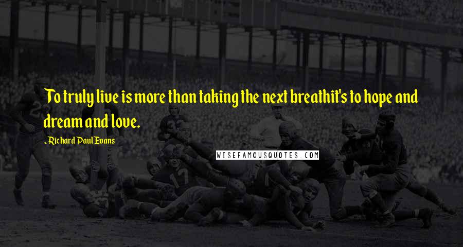 Richard Paul Evans Quotes: To truly live is more than taking the next breathit's to hope and dream and love.