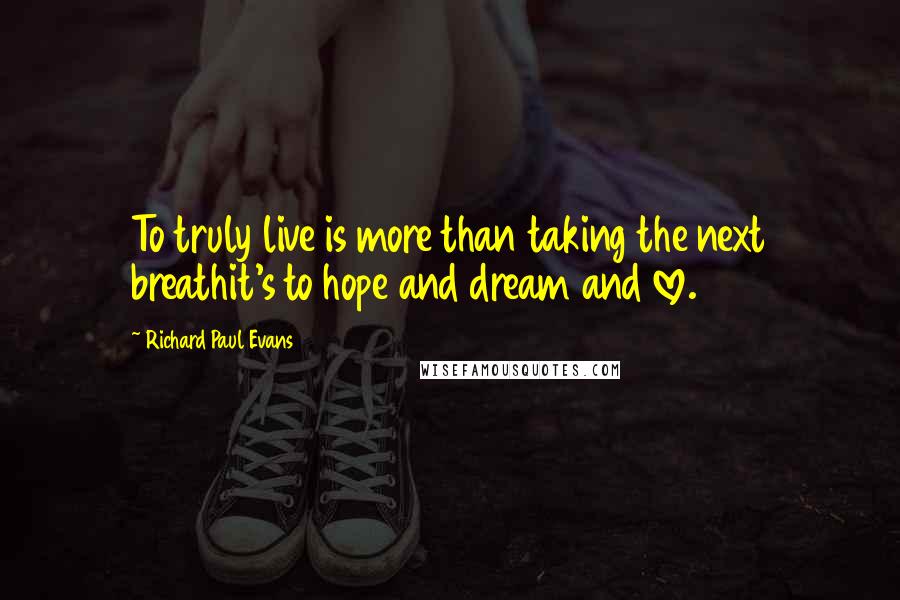 Richard Paul Evans Quotes: To truly live is more than taking the next breathit's to hope and dream and love.