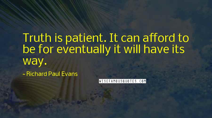 Richard Paul Evans Quotes: Truth is patient. It can afford to be for eventually it will have its way.