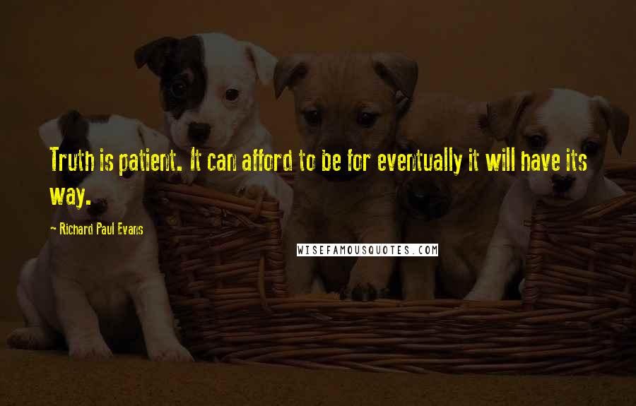 Richard Paul Evans Quotes: Truth is patient. It can afford to be for eventually it will have its way.