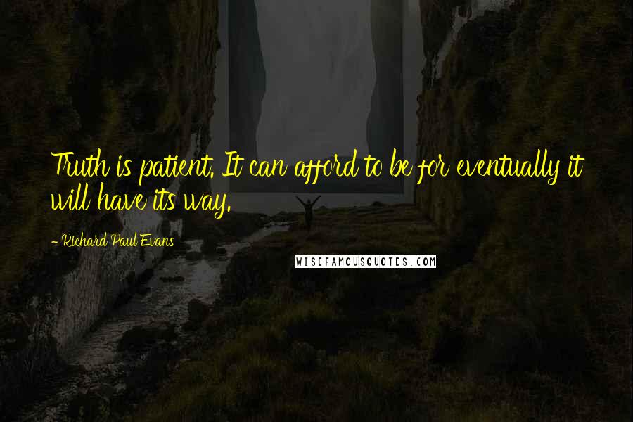 Richard Paul Evans Quotes: Truth is patient. It can afford to be for eventually it will have its way.