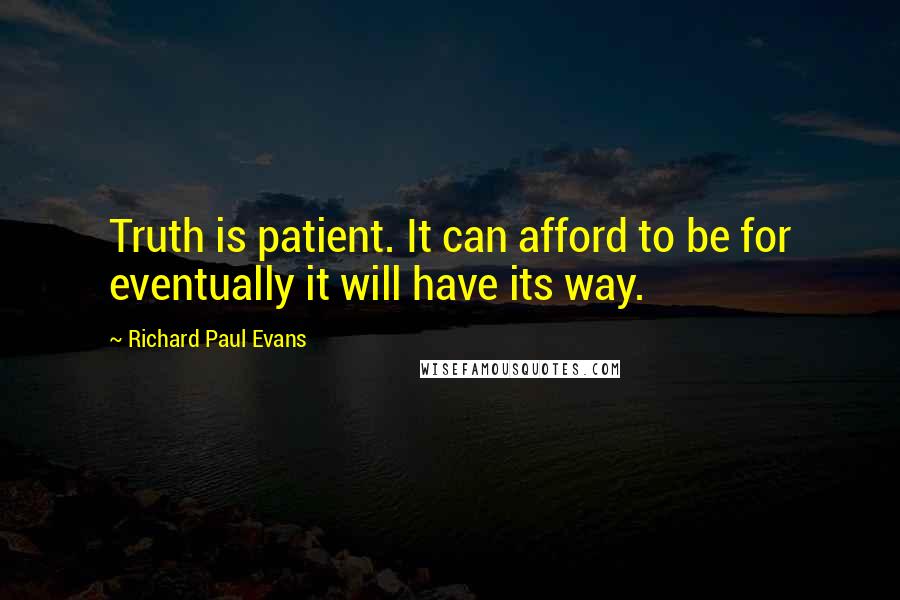 Richard Paul Evans Quotes: Truth is patient. It can afford to be for eventually it will have its way.