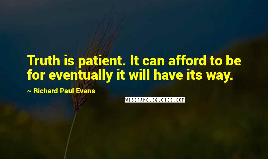 Richard Paul Evans Quotes: Truth is patient. It can afford to be for eventually it will have its way.