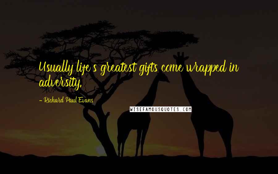 Richard Paul Evans Quotes: Usually life's greatest gifts come wrapped in adversity.