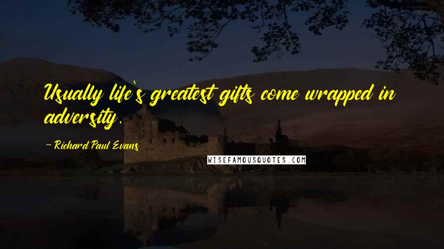 Richard Paul Evans Quotes: Usually life's greatest gifts come wrapped in adversity.