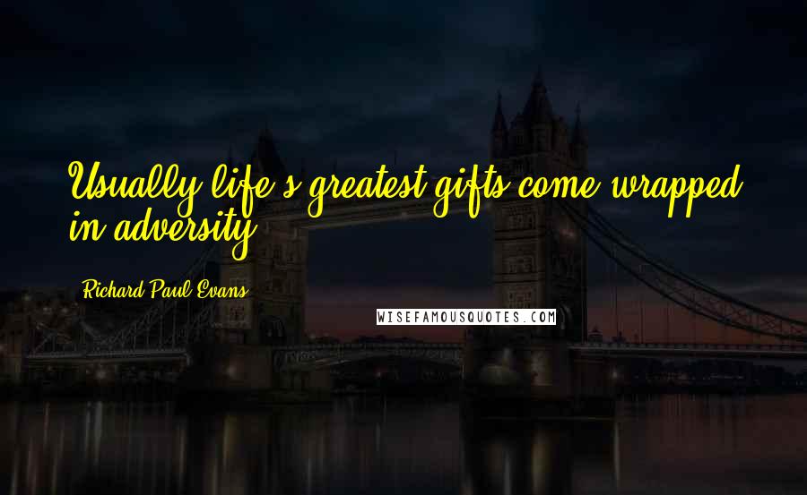 Richard Paul Evans Quotes: Usually life's greatest gifts come wrapped in adversity.