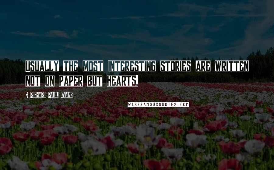 Richard Paul Evans Quotes: Usually the most interesting stories are written not on paper but hearts.