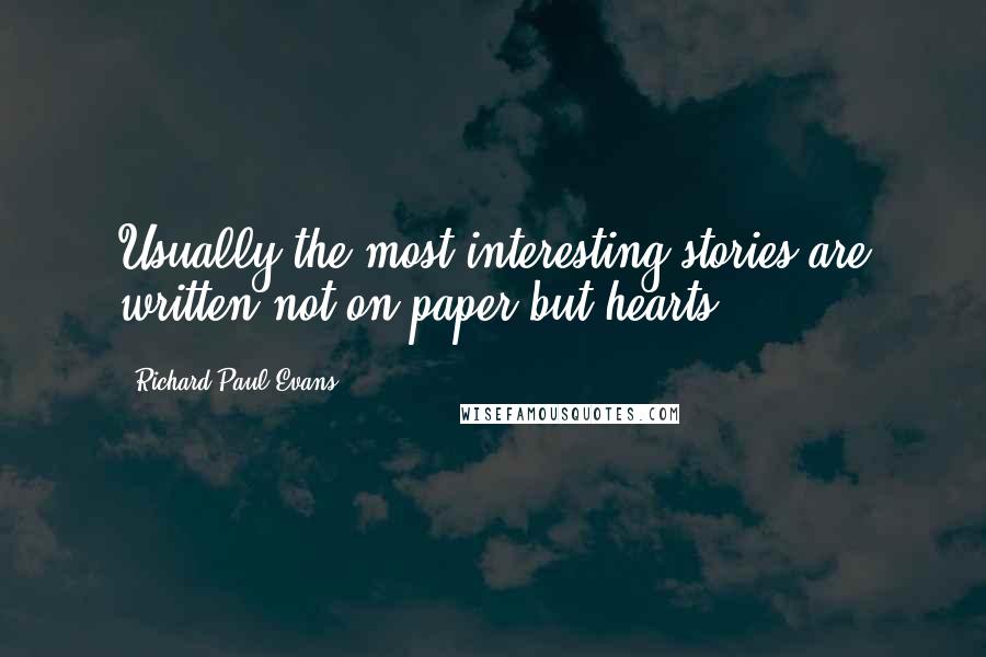 Richard Paul Evans Quotes: Usually the most interesting stories are written not on paper but hearts.