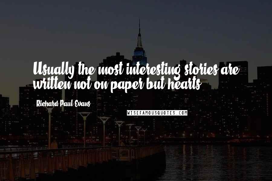 Richard Paul Evans Quotes: Usually the most interesting stories are written not on paper but hearts.