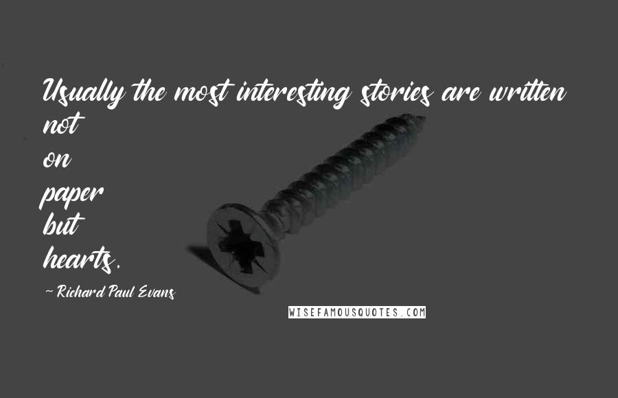 Richard Paul Evans Quotes: Usually the most interesting stories are written not on paper but hearts.