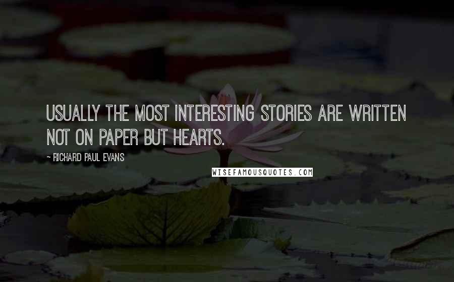 Richard Paul Evans Quotes: Usually the most interesting stories are written not on paper but hearts.