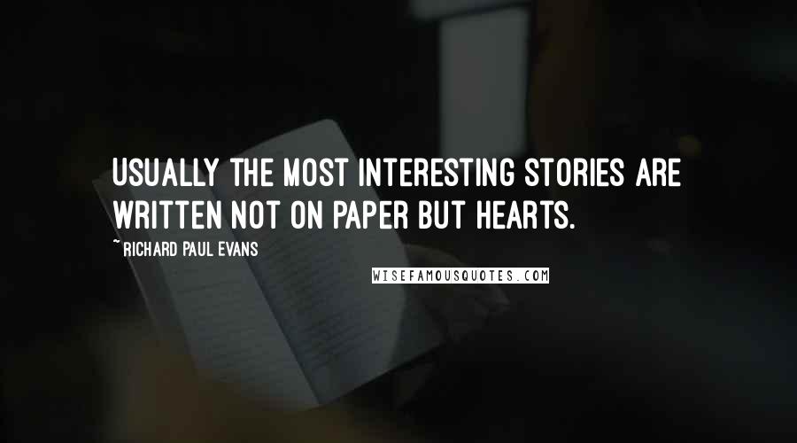 Richard Paul Evans Quotes: Usually the most interesting stories are written not on paper but hearts.