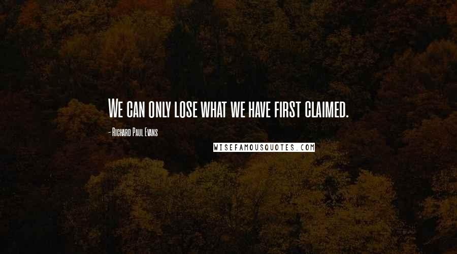 Richard Paul Evans Quotes: We can only lose what we have first claimed.