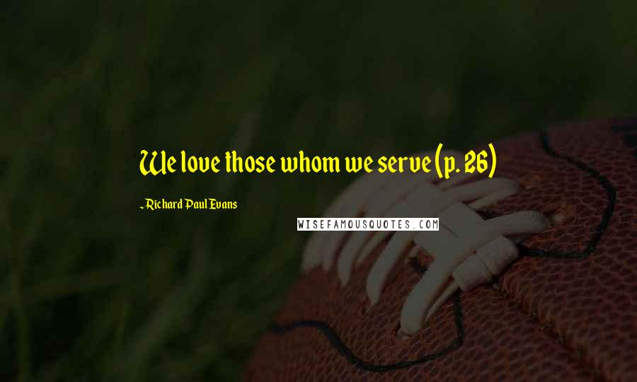 Richard Paul Evans Quotes: We love those whom we serve (p. 26)