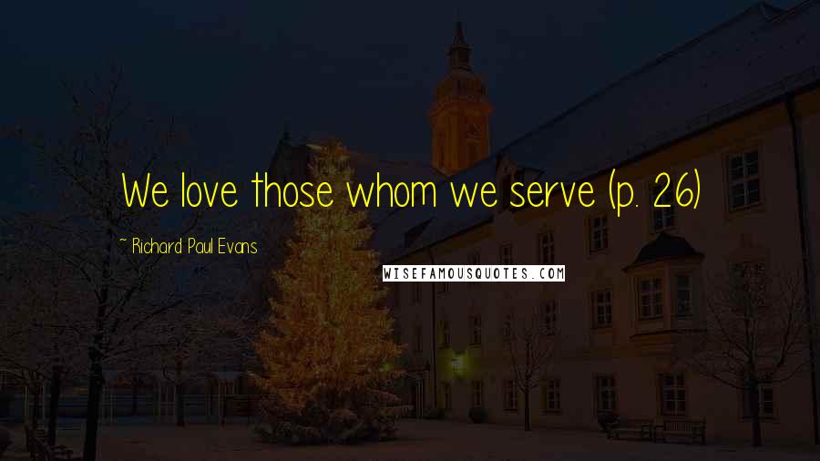 Richard Paul Evans Quotes: We love those whom we serve (p. 26)