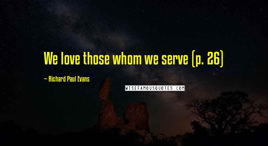 Richard Paul Evans Quotes: We love those whom we serve (p. 26)