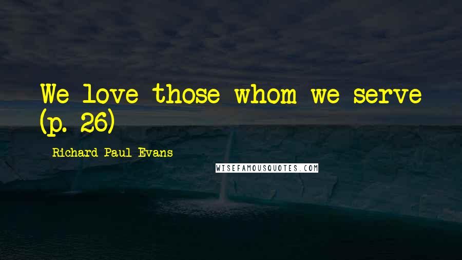 Richard Paul Evans Quotes: We love those whom we serve (p. 26)