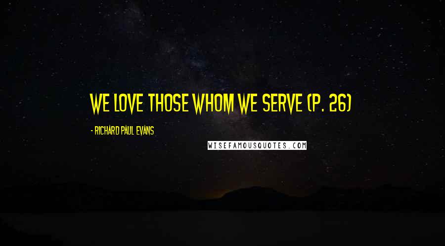 Richard Paul Evans Quotes: We love those whom we serve (p. 26)