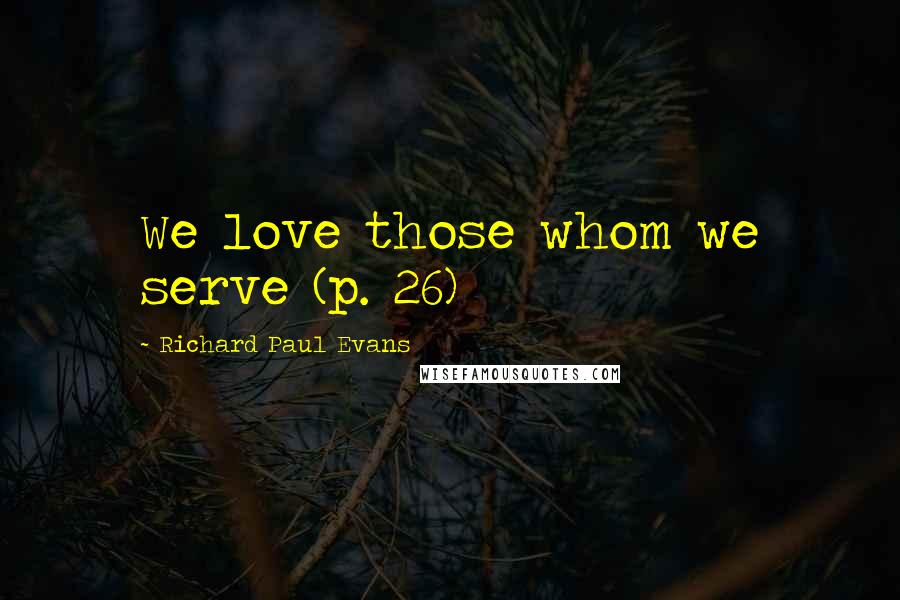 Richard Paul Evans Quotes: We love those whom we serve (p. 26)