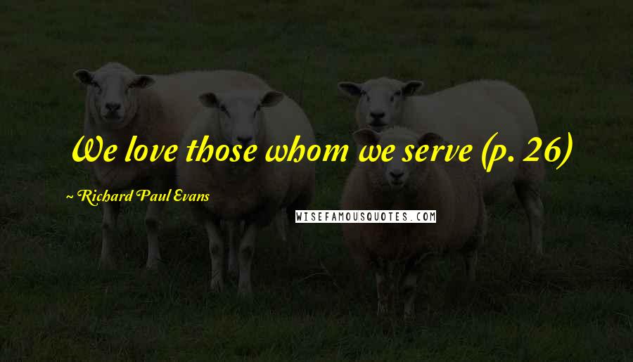 Richard Paul Evans Quotes: We love those whom we serve (p. 26)