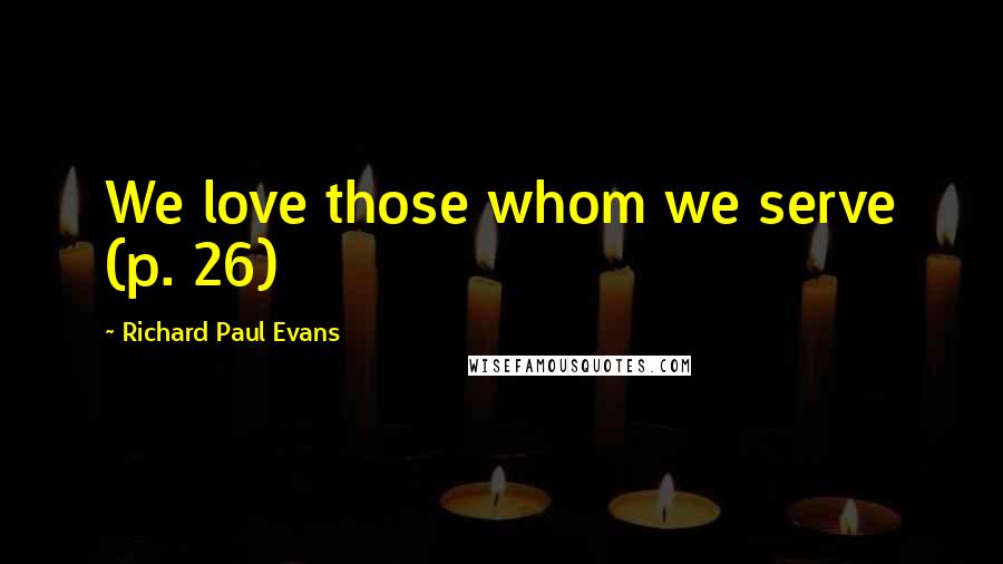 Richard Paul Evans Quotes: We love those whom we serve (p. 26)