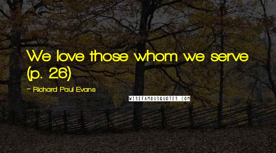 Richard Paul Evans Quotes: We love those whom we serve (p. 26)