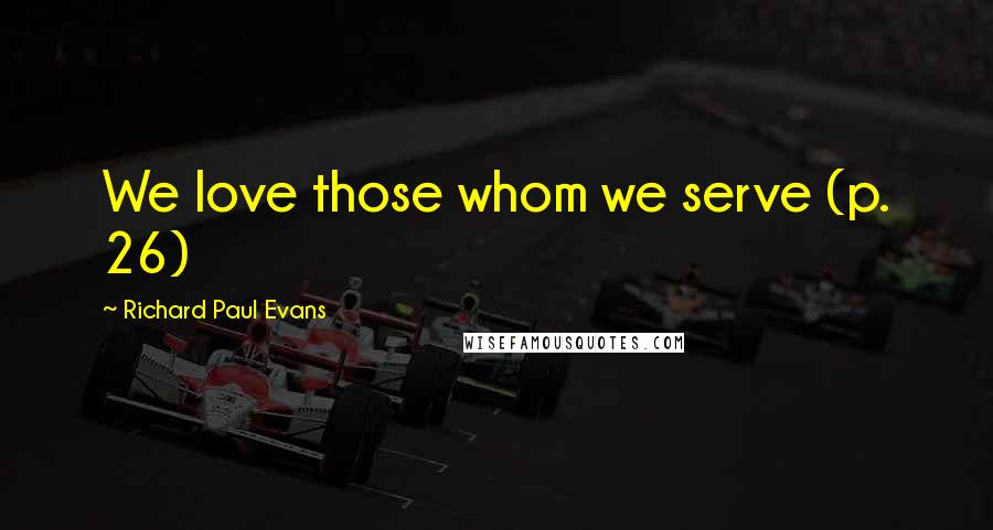 Richard Paul Evans Quotes: We love those whom we serve (p. 26)