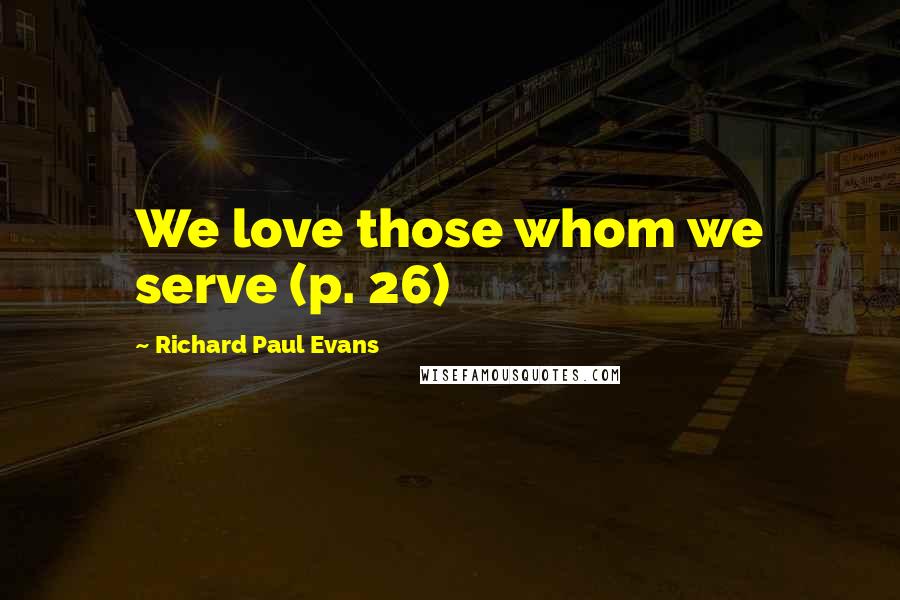 Richard Paul Evans Quotes: We love those whom we serve (p. 26)