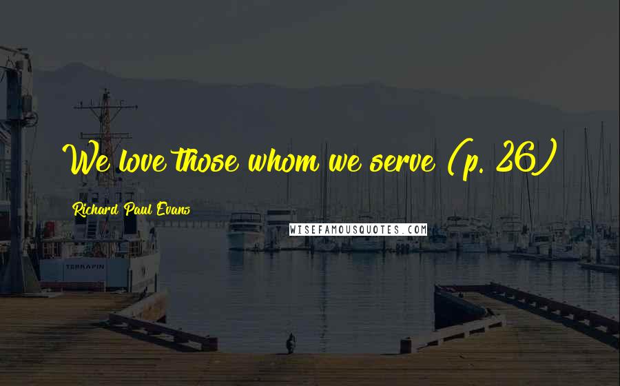 Richard Paul Evans Quotes: We love those whom we serve (p. 26)