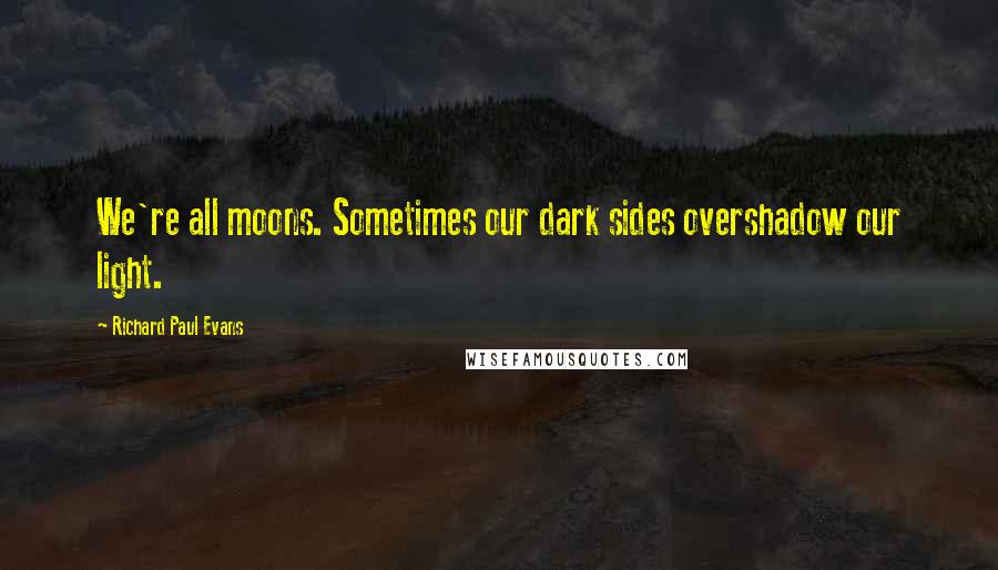 Richard Paul Evans Quotes: We're all moons. Sometimes our dark sides overshadow our light.