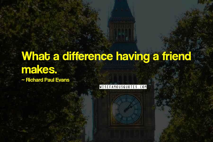 Richard Paul Evans Quotes: What a difference having a friend makes.