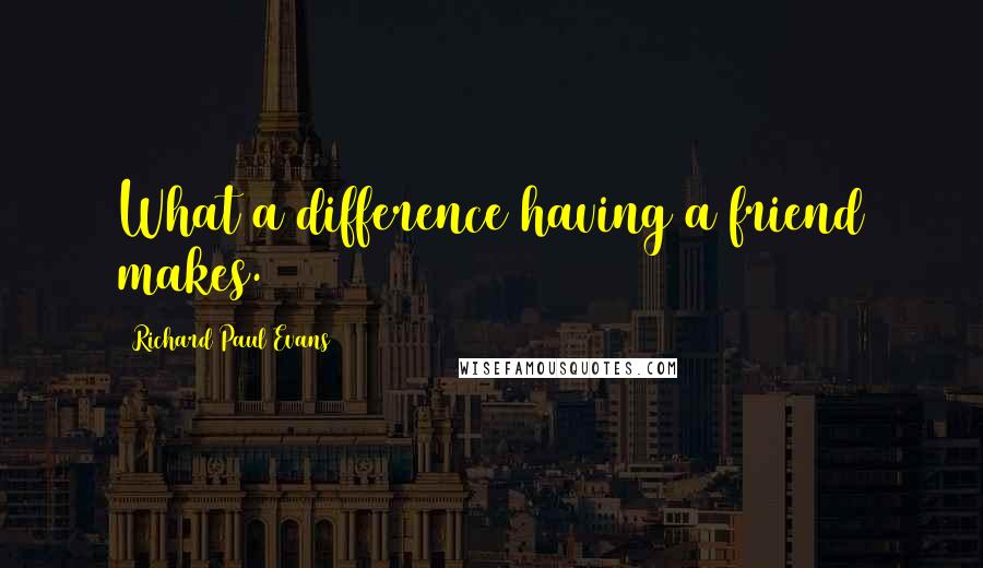 Richard Paul Evans Quotes: What a difference having a friend makes.