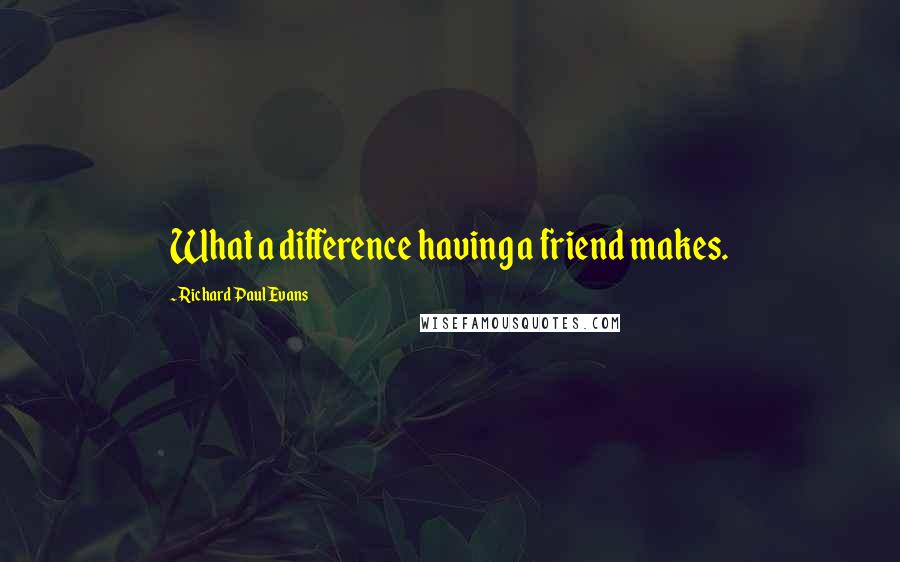 Richard Paul Evans Quotes: What a difference having a friend makes.