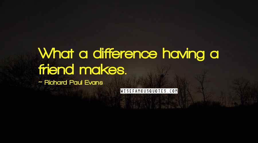 Richard Paul Evans Quotes: What a difference having a friend makes.