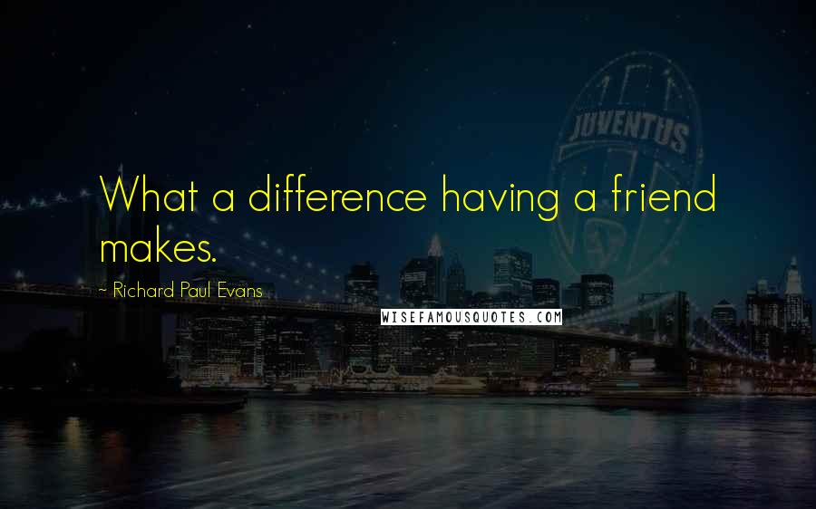 Richard Paul Evans Quotes: What a difference having a friend makes.