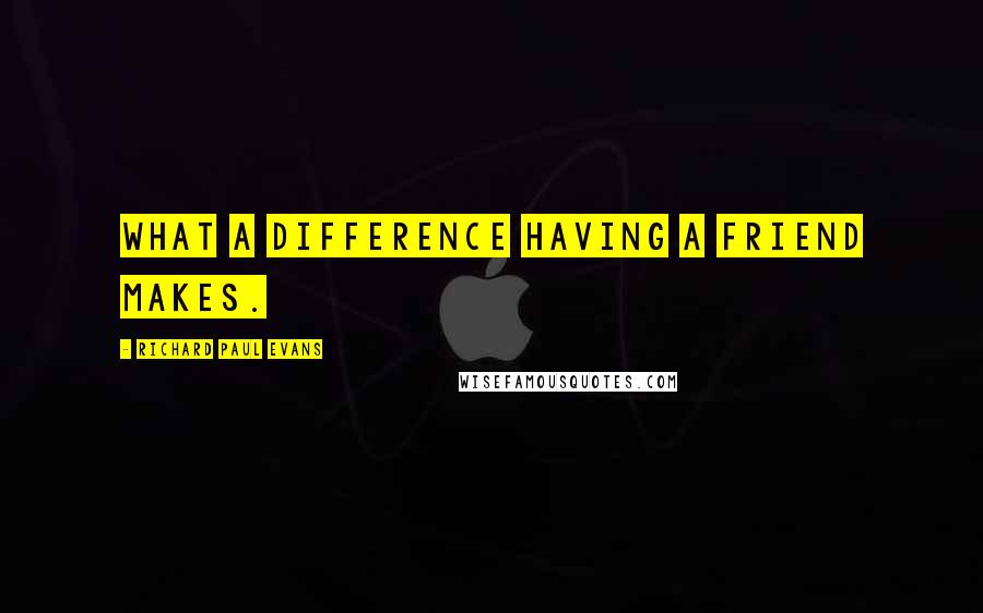 Richard Paul Evans Quotes: What a difference having a friend makes.