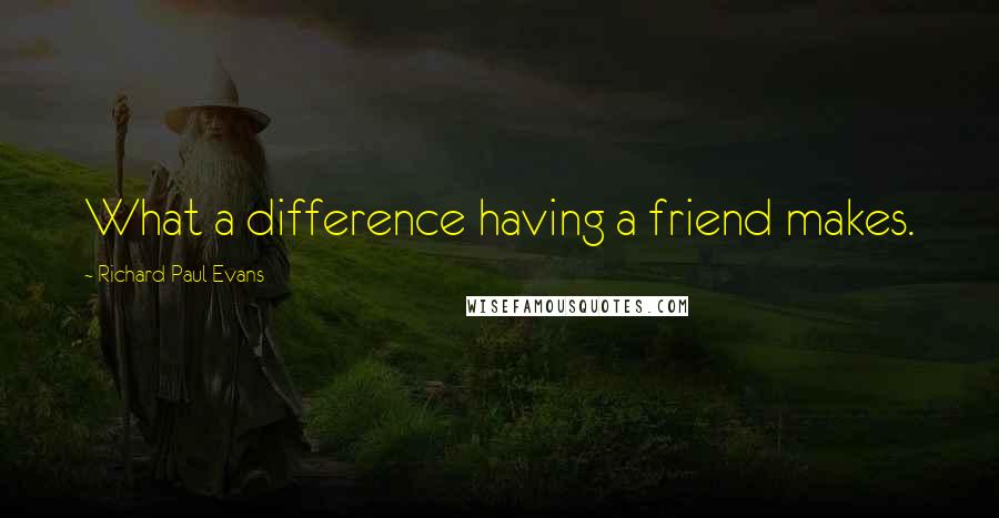 Richard Paul Evans Quotes: What a difference having a friend makes.
